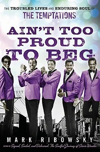 Ain't Too Proud to Beg: the Troubled Lives and Enduring Soul of Temptations