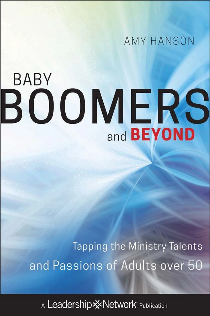 Baby Boomers and Beyond: Tapping the Ministry Talents Passions of Adults over 50