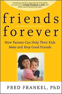 Friends Forever: How Parents Can Help Their Kids Make and Keep Good