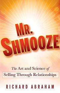Mr. Shmooze: The Art and Science of Selling Through Relationships
