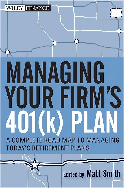 Managing Your Firm's 401(k) Plan: A Complete Roadmap to Today's Retirement Plans
