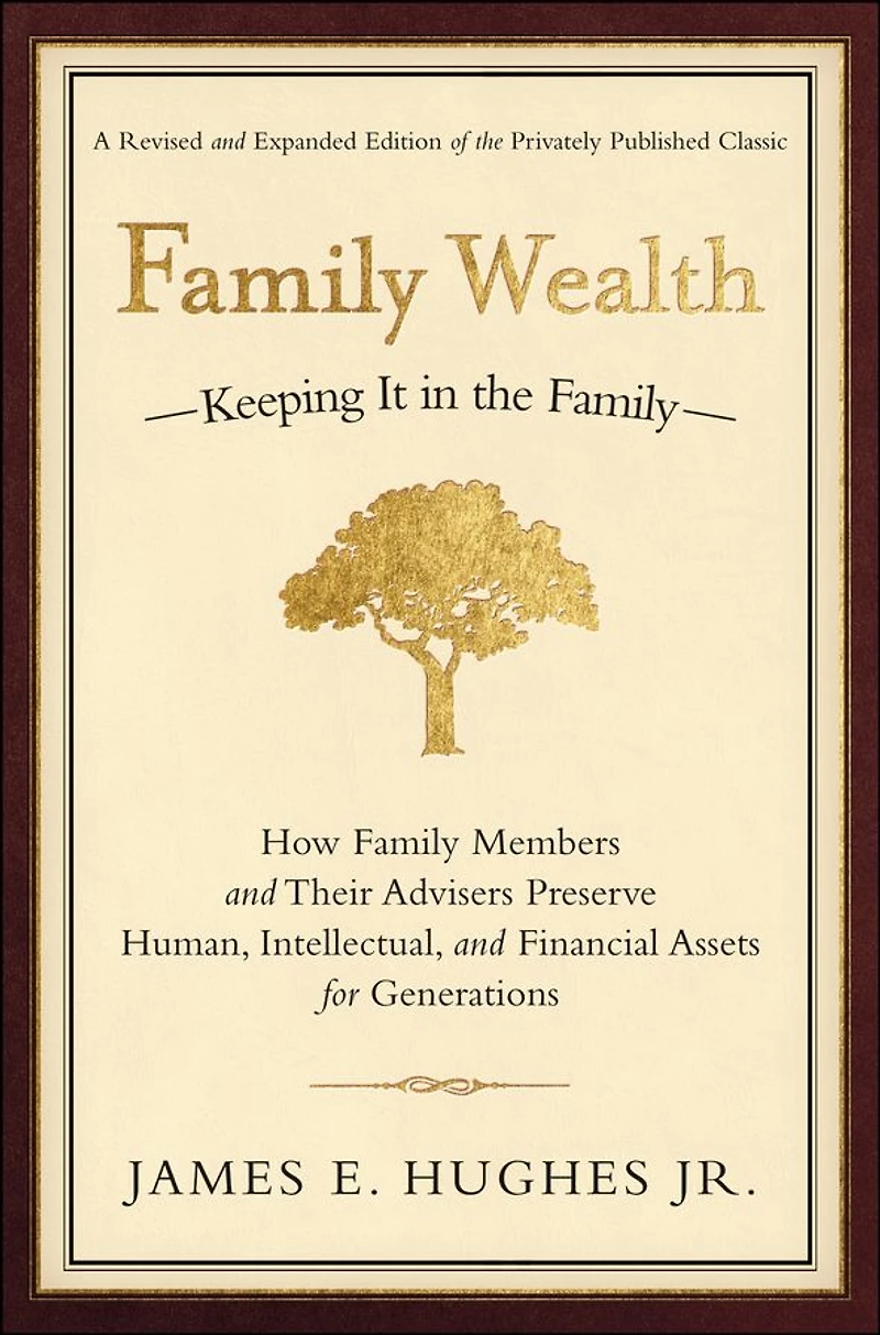 Family Wealth: Keeping It the Family--How Members and Their Advisers Preserve Human, Intellectual, Financial Assets for Generations