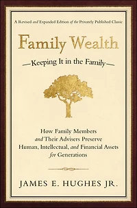 Family Wealth: Keeping It the Family--How Members and Their Advisers Preserve Human, Intellectual, Financial Assets for Generations