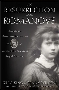the Resurrection of Romanovs: Anastasia, Anna Anderson, and World's Greatest Royal Mystery