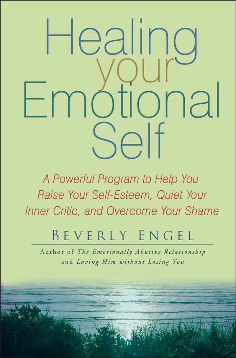 Healing Your Emotional Self: A Powerful Program to Help You Raise Self-Esteem, Quiet Inner Critic, and Overcome Shame