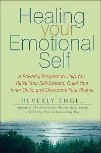 Healing Your Emotional Self: A Powerful Program to Help You Raise Self-Esteem, Quiet Inner Critic, and Overcome Shame