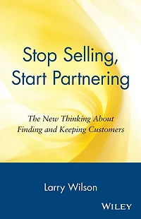 Stop Selling, Start Partnering: The New Thinking About Finding and Keeping Customers