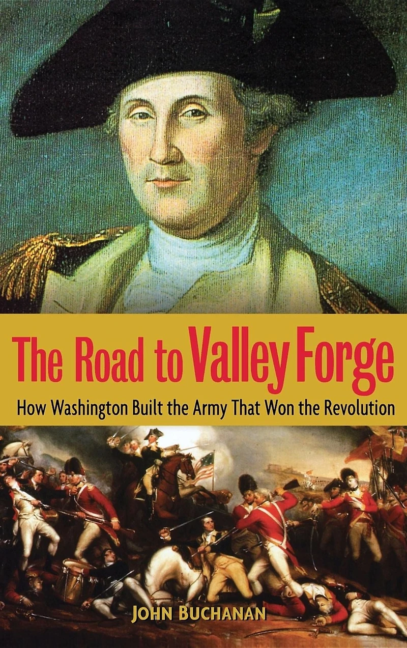 the Road to Valley Forge: How Washington Built Army that Won Revolution