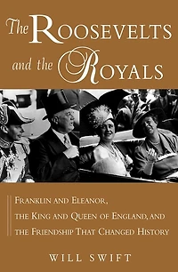 the Roosevelts and Royals: Franklin Eleanor, King Queen of England, Friendship That Changed History