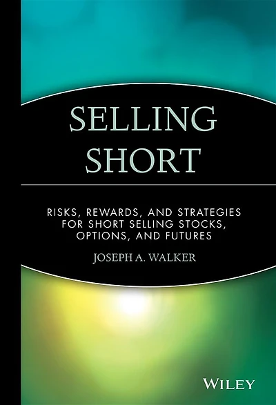 Selling Short: Risks, Rewards, and Strategies for Short Selling Stocks, Options, and Futures