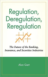 Regulation, Deregulation, Reregulation: The Future of the Banking, Insurance, and Securities Industries