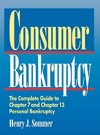 Consumer Bankruptcy: The Complete Guide to Chapter 7 and 13 Personal Bankruptcy