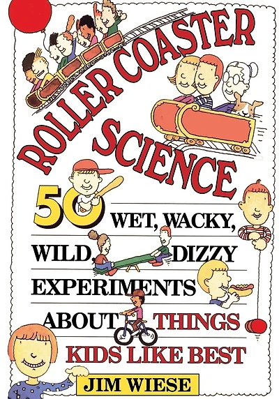 Roller Coaster Science: 50 Wet, Wacky, Wild, Dizzy Experiments about Things Kids Like Best