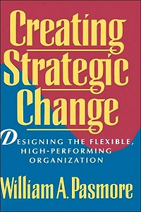 Creating Strategic Change: Designing the Flexible, High-Performing Organization