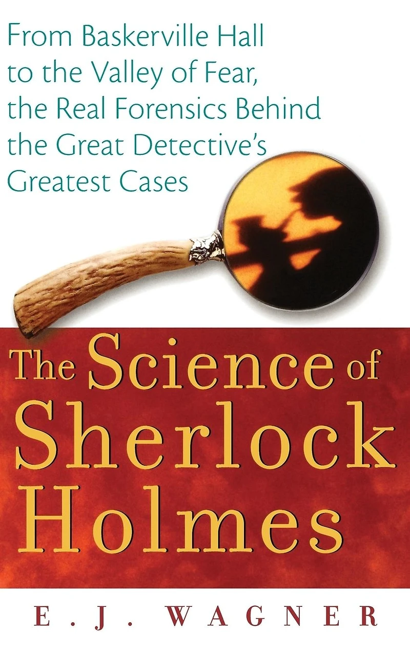 the Science of Sherlock Holmes: From Baskerville Hall to Valley Fear, Real Forensics Behind Great Detective's Greatest Cases