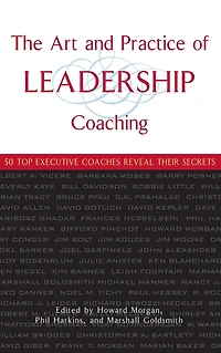 The Art and Practice of Leadership Coaching: 50 Top Executive Coaches Reveal Their Secrets