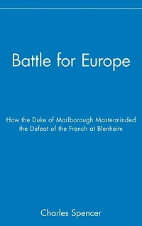 Battle for Europe: How the Duke of Marlborough Masterminded Defeat French at Blenheim