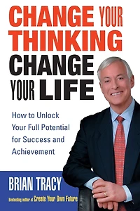 Change Your Thinking, Life: How to Unlock Full Potential for Success and Achievement