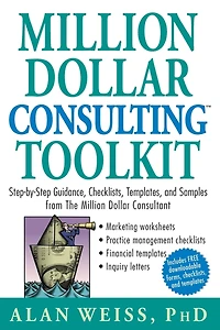 Million Dollar Consulting Toolkit: Step-by-Step Guidance, Checklists, Templates, and Samples from The Consultant