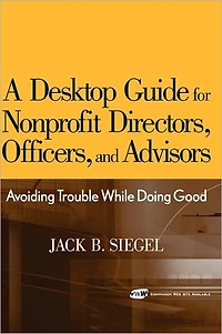 A Desktop Guide for Nonprofit Directors, Officers, and Advisors: Avoiding Trouble While Doing Good