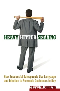 Heavy Hitter Selling: How Successful Salespeople Use Language and Intuition to Persuade Customers to Buy