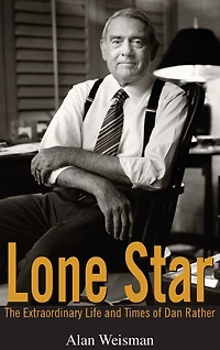 Lone Star: The Extraordinary Life and Times of Dan Rather