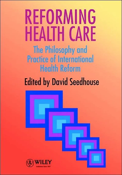 Reforming Health Care: The Philosophy and Practice of International Health Reform