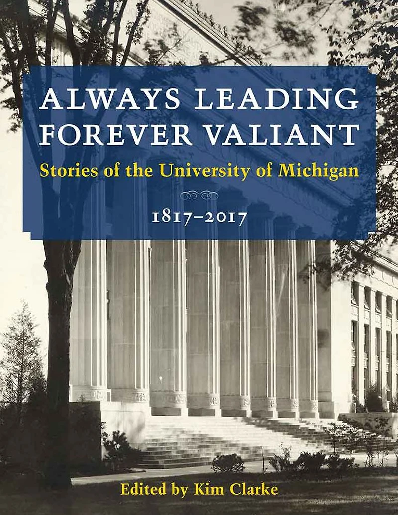 Always Leading, Forever Valiant: Stories of the University of Michigan, 1817-2017