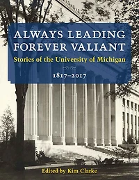 Always Leading, Forever Valiant: Stories of the University of Michigan, 1817-2017