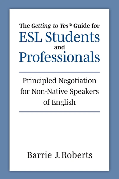 The "Getting to Yes" Guide for ESL Students and Professionals: Principled Negotiation for Non-Native Speakers of English