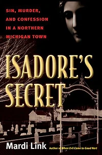 Isadore's Secret: Sin, Murder, and Confession a Northern Michigan Town