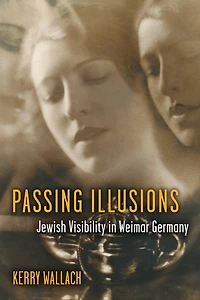Passing Illusions: Jewish Visibility Weimar Germany