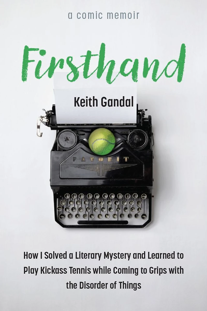Firsthand: How I Solved a Literary Mystery and Learned to Play Kickass Tennis while Coming Grips with the Disorder of Things