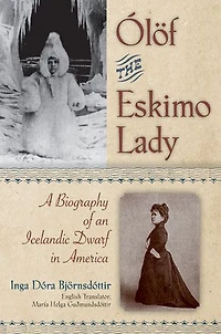 Olof the Eskimo Lady: A Biography of an Icelandic Dwarf in America