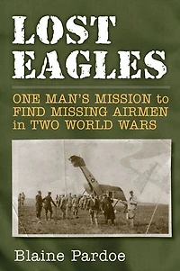 Lost Eagles: One Man's Mission to Find Missing Airmen Two World Wars