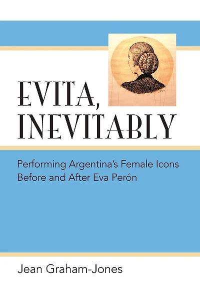 Evita, Inevitably: Performing Argentina's Female Icons Before and After Eva Perón