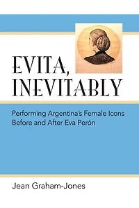 Evita, Inevitably: Performing Argentina's Female Icons Before and After Eva Perón
