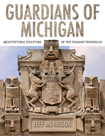 Guardians of Michigan: Architectural Sculpture of the Pleasant Peninsulas