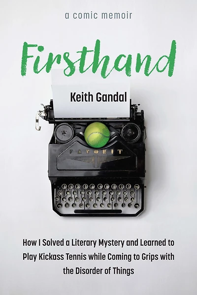 Firsthand: How I Solved a Literary Mystery and Learned to Play Kickass Tennis while Coming Grips with the Disorder of Things