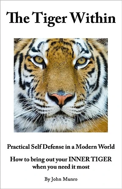 The Tiger Within: Practical Self Defense In A Modern World: How To Bring Out Your Inner Tiger When You Need It Most