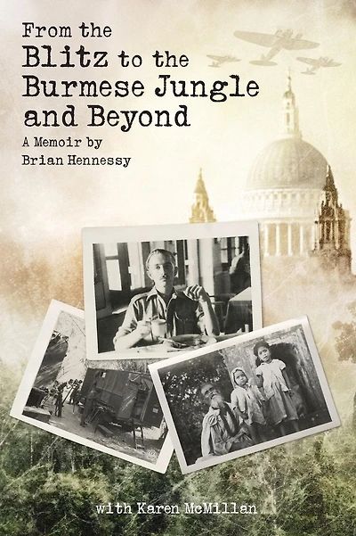 From the Blitz to the Burmese Jungle and Beyond: A World War II memoir by Brian Hennessy