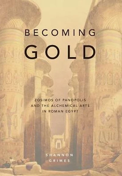 Becoming Gold: Zosimos of Panopolis and the Alchemical Arts Roman Egypt