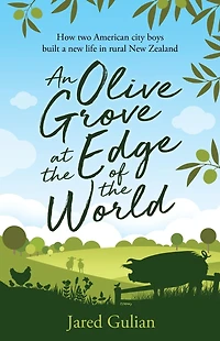 An Olive Grove at the Edge of World: How two American city boys built a New life rural Zealand