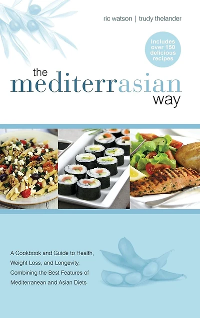 the MediterrAsian Way: A cookbook and guide to health, weight loss longevity, combining best features of Mediterranean Asian diets