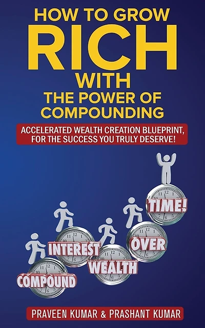 How to Grow Rich with The Power of Compounding: Accelerated Wealth Creation Blueprint, for the Success you truly deserve!