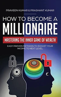 How to Become a Millionaire: Mastering the Inner Game of Wealth: Easy Proven Methods to Rocket your Income to Next Level