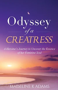 Odyssey of a Creatress: A Heroine's Journey to Uncover the Essence of her Feminine Soul