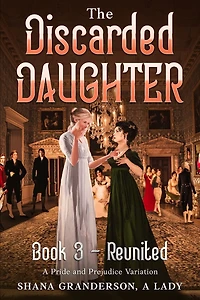 The Discarded Daughter Book 3 - Reunited: A Pride and Prejudice Variation