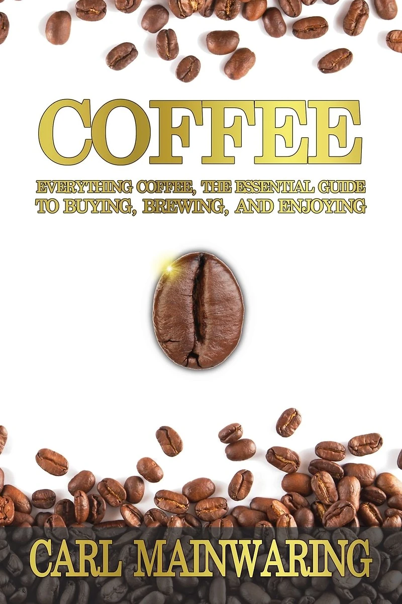 Coffee: Everything Coffee, the Essential Guide to Buying, Brewing, and Enjoying