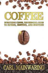 Coffee: Everything Coffee, the Essential Guide to Buying, Brewing, and Enjoying